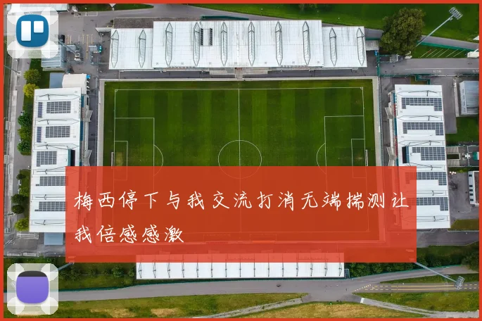 梅西停下与我交流打消无端揣测让我倍感感激