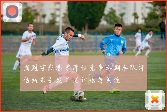 周冠宇新赛季席位竞争加剧车队评估结果引发广泛讨论与关注