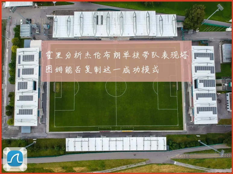 霍里分析杰伦布朗单核带队表现塔图姆能否复制这一成功模式